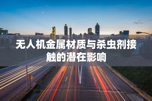 无人机金属材质与杀虫剂接触的潜在影响