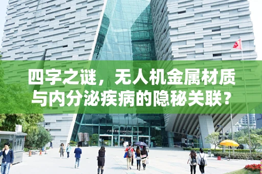 四字之谜，无人机金属材质与内分泌疾病的隐秘关联？