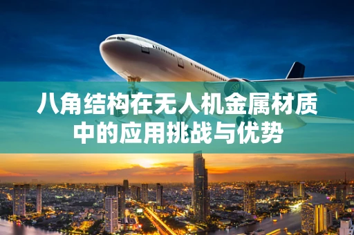 八角结构在无人机金属材质中的应用挑战与优势