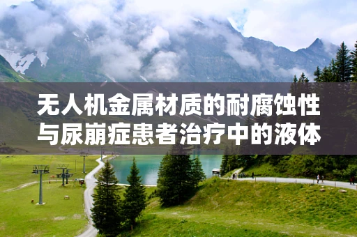 无人机金属材质的耐腐蚀性与尿崩症患者治疗中的液体管理