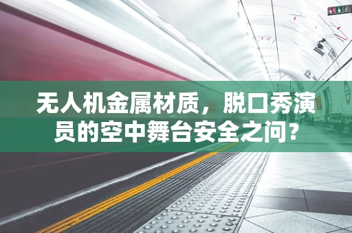 无人机金属材质，脱口秀演员的空中舞台安全之问？