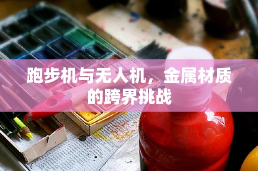跑步机与无人机，金属材质的跨界挑战