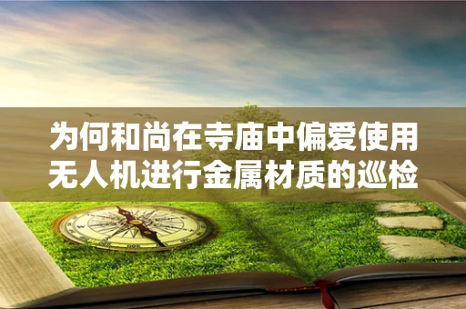 为何和尚在寺庙中偏爱使用无人机进行金属材质的巡检？