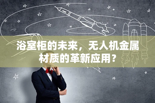 浴室柜的未来，无人机金属材质的革新应用？