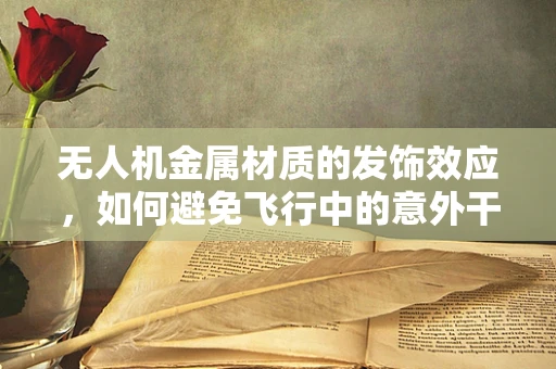无人机金属材质的发饰效应，如何避免飞行中的意外干扰？