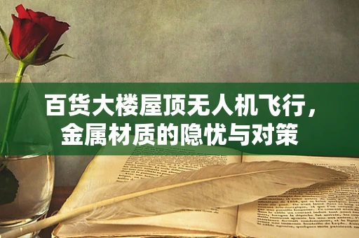 百货大楼屋顶无人机飞行，金属材质的隐忧与对策