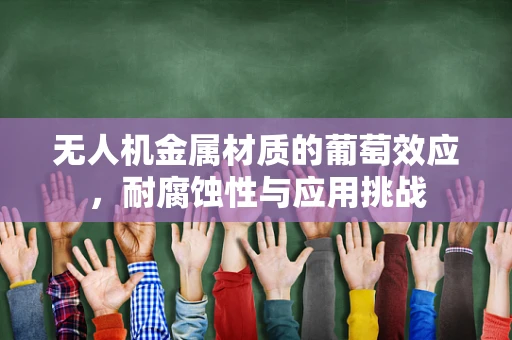 无人机金属材质的葡萄效应，耐腐蚀性与应用挑战