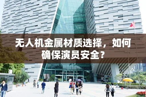 无人机金属材质选择，如何确保演员安全？