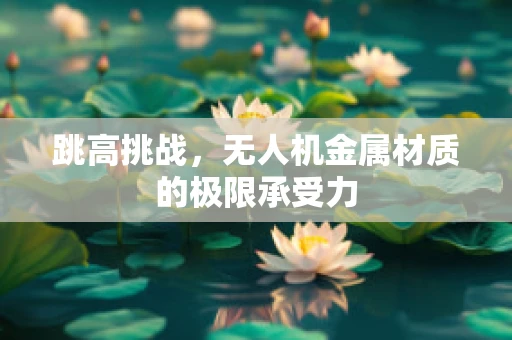跳高挑战，无人机金属材质的极限承受力