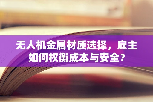 无人机金属材质选择，雇主如何权衡成本与安全？