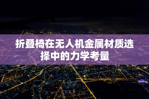 折叠椅在无人机金属材质选择中的力学考量