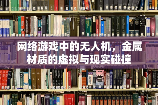 网络游戏中的无人机，金属材质的虚拟与现实碰撞