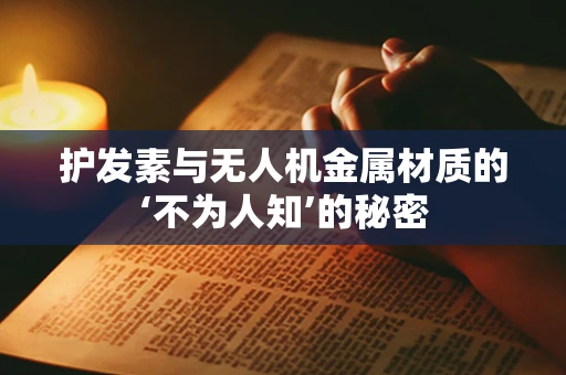 护发素与无人机金属材质的‘不为人知’的秘密