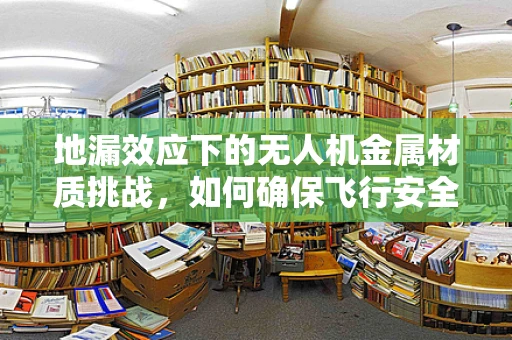 地漏效应下的无人机金属材质挑战，如何确保飞行安全与耐久性？