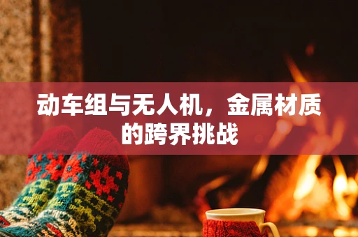 动车组与无人机，金属材质的跨界挑战