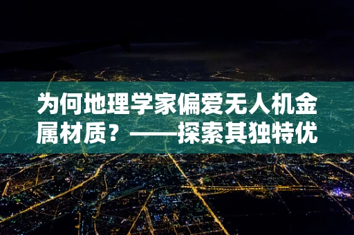 为何地理学家偏爱无人机金属材质？——探索其独特优势与挑战