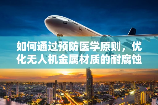 如何通过预防医学原则，优化无人机金属材质的耐腐蚀性？