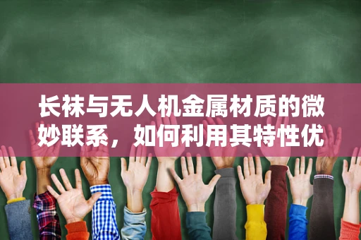 长袜与无人机金属材质的微妙联系，如何利用其特性优化飞行稳定性？