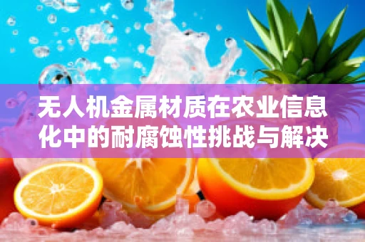 无人机金属材质在农业信息化中的耐腐蚀性挑战与解决方案