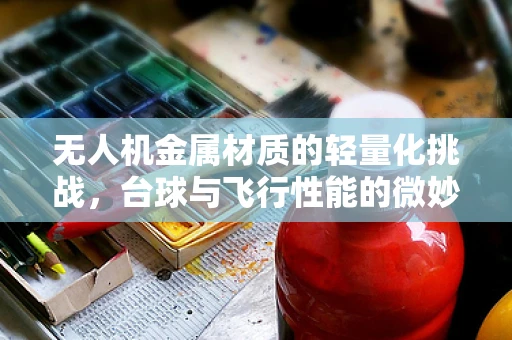 无人机金属材质的轻量化挑战，台球与飞行性能的微妙平衡