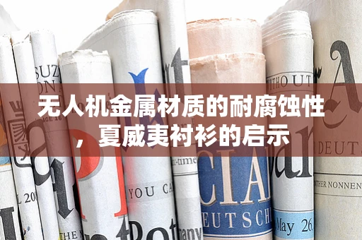 无人机金属材质的耐腐蚀性，夏威夷衬衫的启示