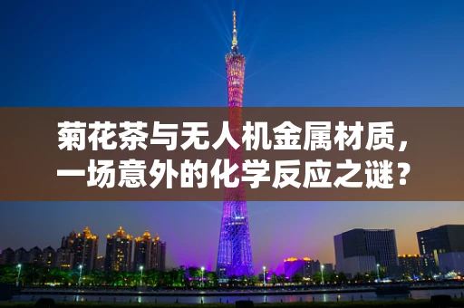 菊花茶与无人机金属材质，一场意外的化学反应之谜？