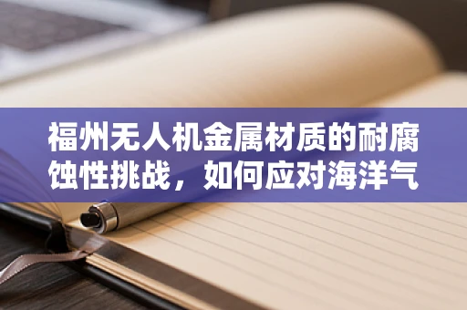 福州无人机金属材质的耐腐蚀性挑战，如何应对海洋气候的考验？