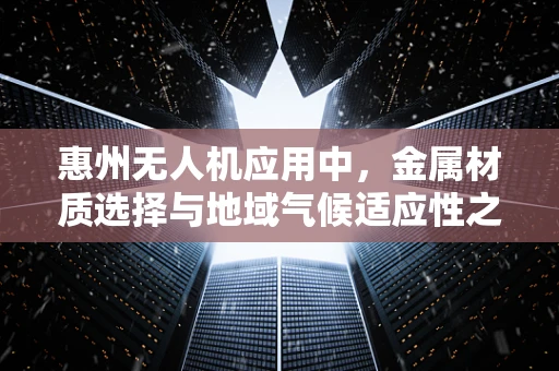 惠州无人机应用中，金属材质选择与地域气候适应性之谜