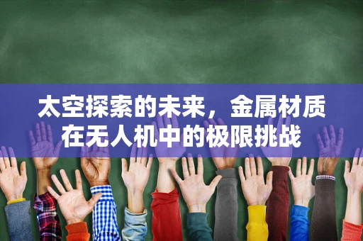 太空探索的未来，金属材质在无人机中的极限挑战