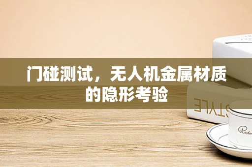 门碰测试，无人机金属材质的隐形考验