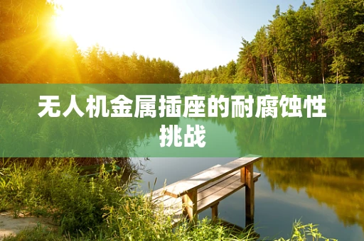 无人机金属插座的耐腐蚀性挑战