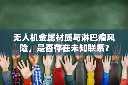 无人机金属材质与淋巴瘤风险，是否存在未知联系？