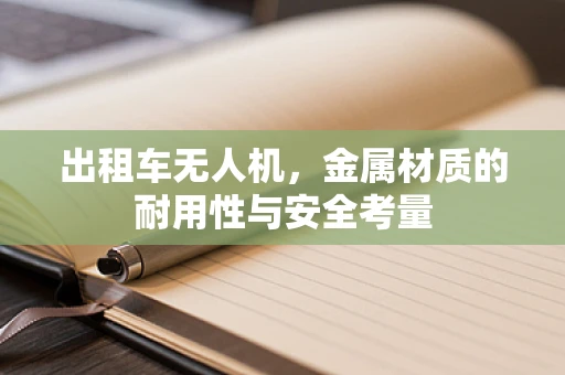 出租车无人机，金属材质的耐用性与安全考量