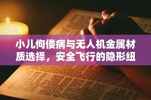 小儿佝偻病与无人机金属材质选择，安全飞行的隐形纽带？