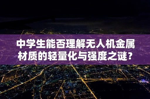 中学生能否理解无人机金属材质的轻量化与强度之谜？