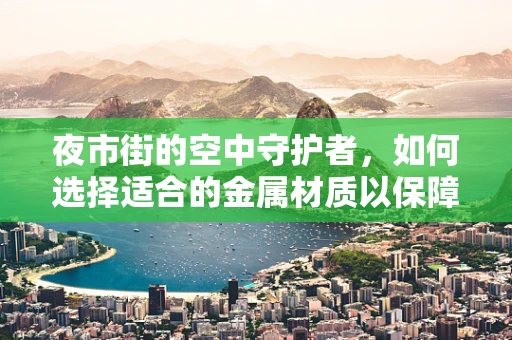 夜市街的空中守护者，如何选择适合的金属材质以保障无人机安全飞行？
