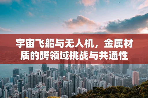 宇宙飞船与无人机，金属材质的跨领域挑战与共通性