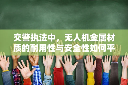 交警执法中，无人机金属材质的耐用性与安全性如何平衡？