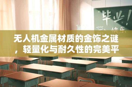 无人机金属材质的金饰之谜，轻量化与耐久性的完美平衡？