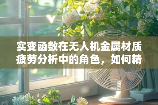 实变函数在无人机金属材质疲劳分析中的角色，如何精准预测？