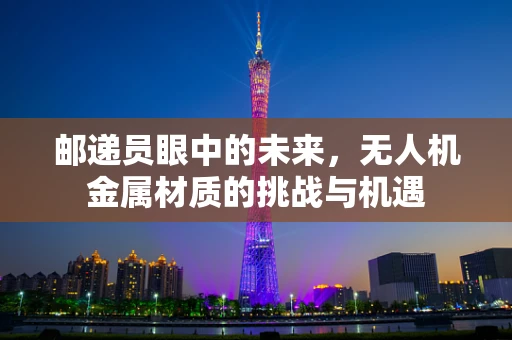 邮递员眼中的未来，无人机金属材质的挑战与机遇