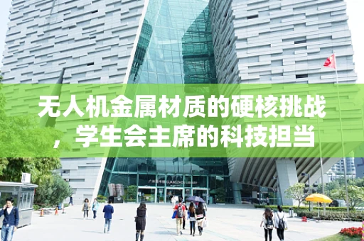 无人机金属材质的硬核挑战，学生会主席的科技担当