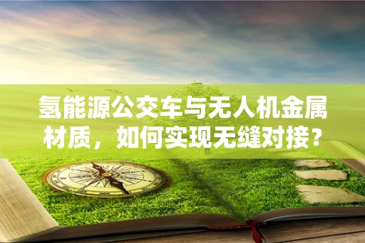 氢能源公交车与无人机金属材质，如何实现无缝对接？
