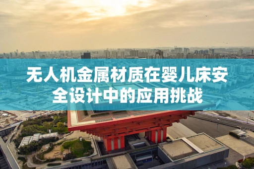 无人机金属材质在婴儿床安全设计中的应用挑战