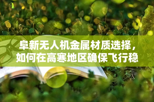 阜新无人机金属材质选择，如何在高寒地区确保飞行稳定性？