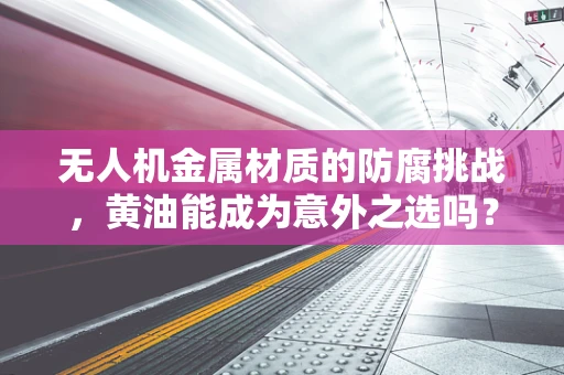 无人机金属材质的防腐挑战，黄油能成为意外之选吗？