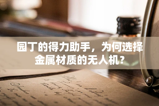 园丁的得力助手，为何选择金属材质的无人机？