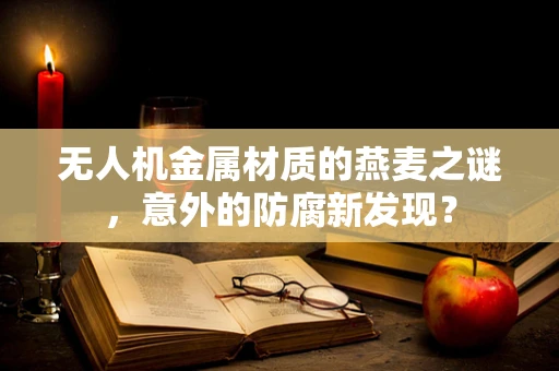 无人机金属材质的燕麦之谜，意外的防腐新发现？