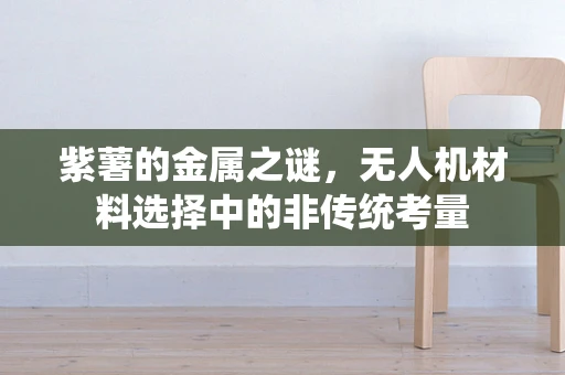 紫薯的金属之谜，无人机材料选择中的非传统考量