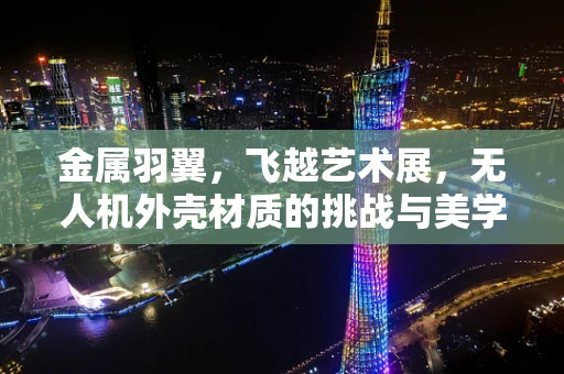 金属羽翼，飞越艺术展，无人机外壳材质的挑战与美学
